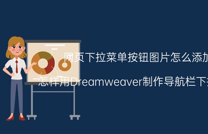 网页下拉菜单按钮图片怎么添加 怎样用Dreamweaver制作导航栏下拉菜单？